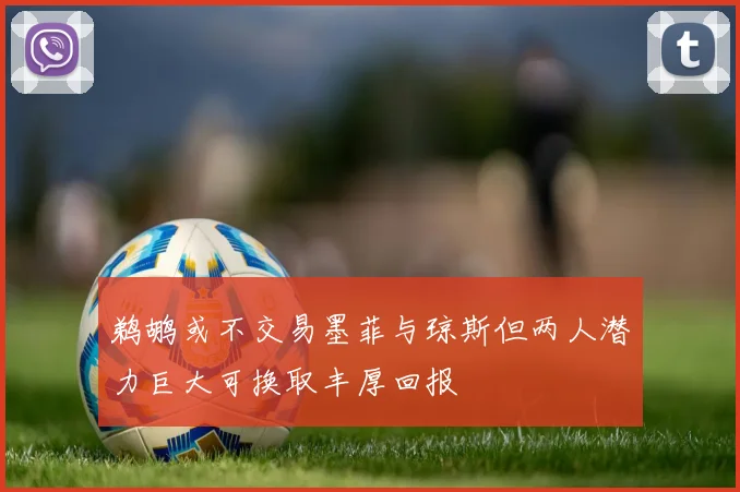 鹈鹕或不交易墨菲与琼斯但两人潜力巨大可换取丰厚回报