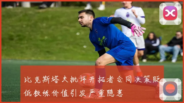 比克斯塔夫批评开拓者合同决策贬低教练价值引发严重隐患