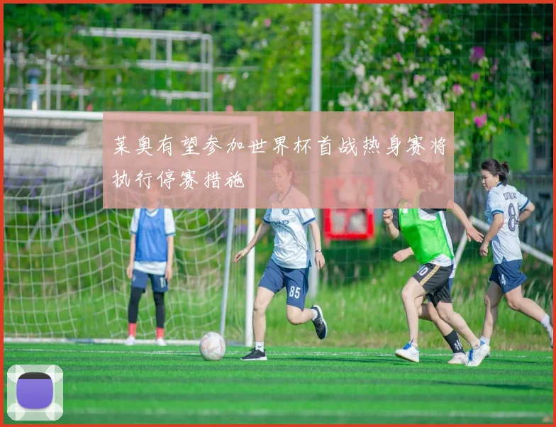 莱奥有望参加世界杯首战热身赛将执行停赛措施