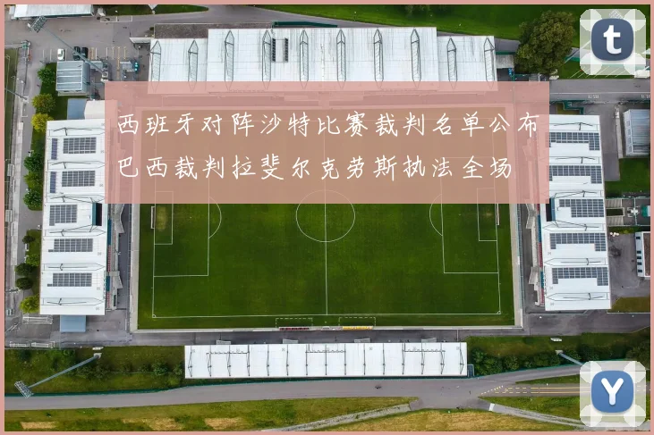 西班牙对阵沙特比赛裁判名单公布巴西裁判拉斐尔克劳斯执法全场