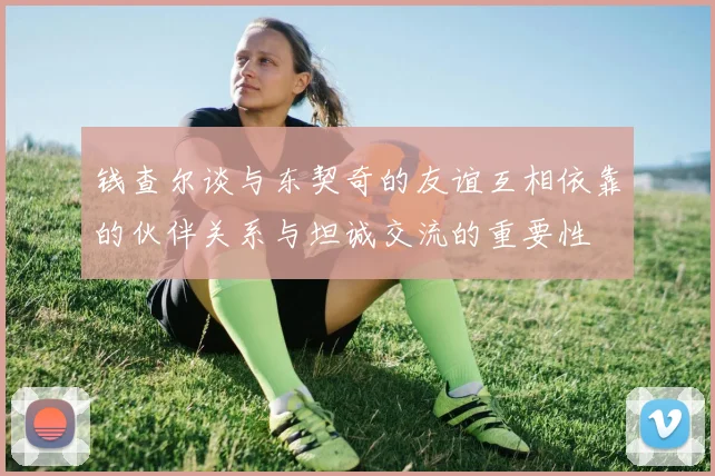 钱查尔谈与东契奇的友谊互相依靠的伙伴关系与坦诚交流的重要性