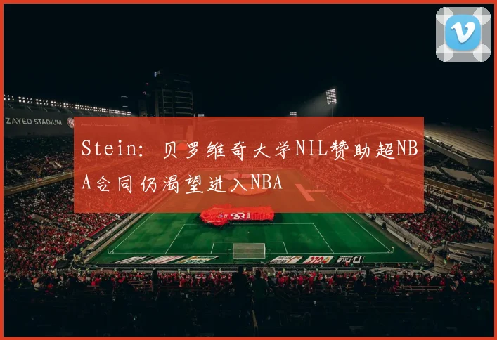 Stein：贝罗维奇大学NIL赞助超NBA合同仍渴望进入NBA