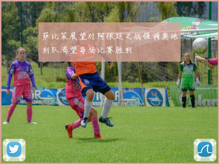 萨比策展望对阿根廷之战强调奥地利队渴望每场比赛胜利