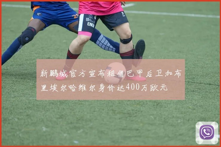新鹏城官方宣布租借巴甲后卫加布里埃尔哈维尔身价达400万欧元