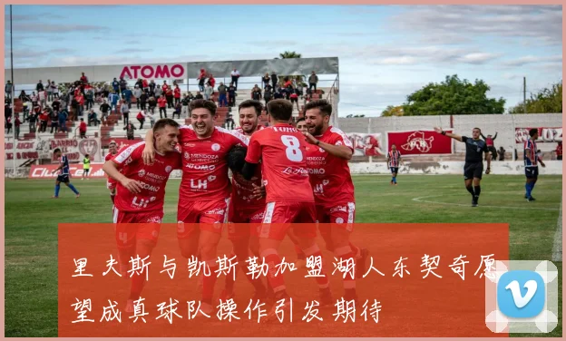 里夫斯与凯斯勒加盟湖人东契奇愿望成真球队操作引发期待